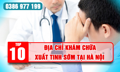 Top 10 địa chỉ khám chữa bệnh xuất tinh sớm ở đâu tốt tại Hà Nội