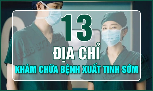 Top 13 địa chỉ khám chữa bệnh xuất tinh sớm ở đâu tốt tại Hà Nội